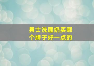 男士洗面奶买哪个牌子好一点的