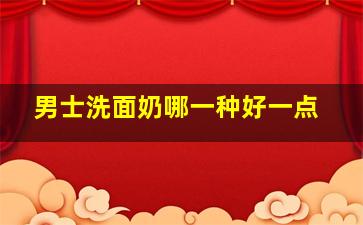 男士洗面奶哪一种好一点