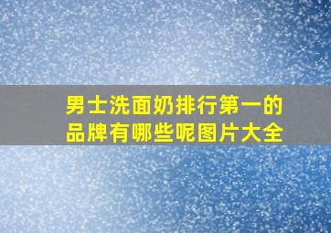 男士洗面奶排行第一的品牌有哪些呢图片大全