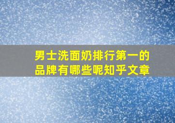 男士洗面奶排行第一的品牌有哪些呢知乎文章