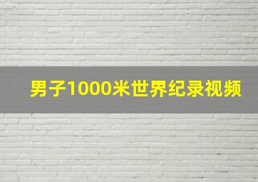 男子1000米世界纪录视频