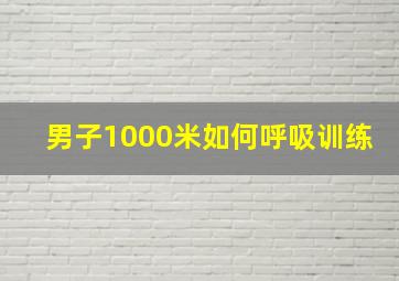 男子1000米如何呼吸训练