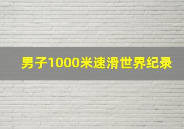 男子1000米速滑世界纪录