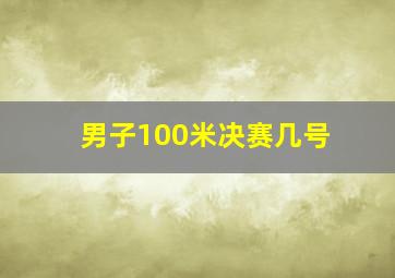 男子100米决赛几号