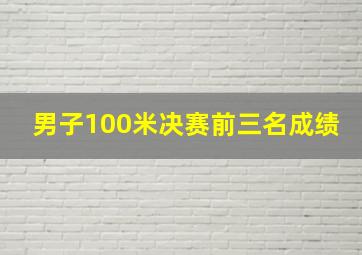 男子100米决赛前三名成绩