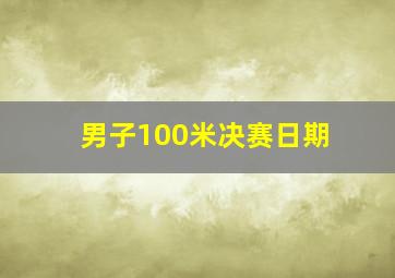 男子100米决赛日期