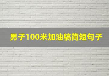 男子100米加油稿简短句子