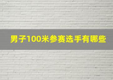 男子100米参赛选手有哪些