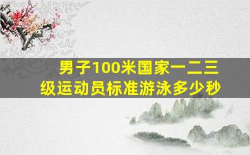 男子100米国家一二三级运动员标准游泳多少秒