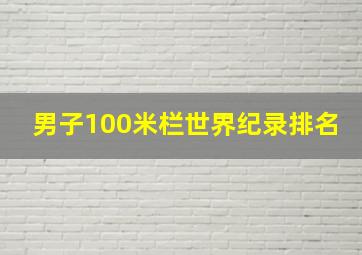 男子100米栏世界纪录排名