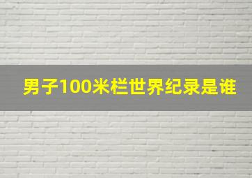 男子100米栏世界纪录是谁