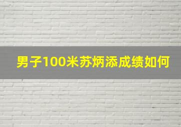 男子100米苏炳添成绩如何