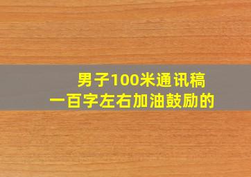 男子100米通讯稿一百字左右加油鼓励的