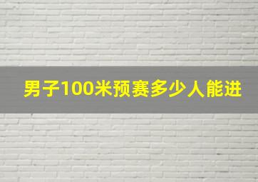 男子100米预赛多少人能进