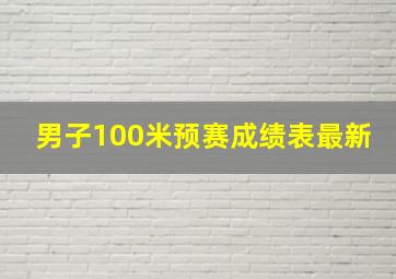 男子100米预赛成绩表最新