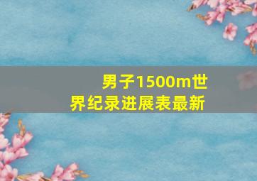 男子1500m世界纪录进展表最新