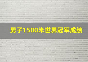 男子1500米世界冠军成绩