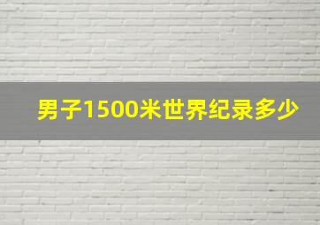 男子1500米世界纪录多少