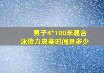 男子4*100米混合泳接力决赛时间是多少