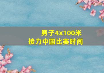 男子4x100米接力中国比赛时间