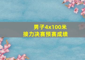 男子4x100米接力决赛预赛成绩