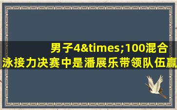 男子4×100混合泳接力决赛中是潘展乐带领队伍赢的吗