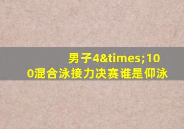 男子4×100混合泳接力决赛谁是仰泳