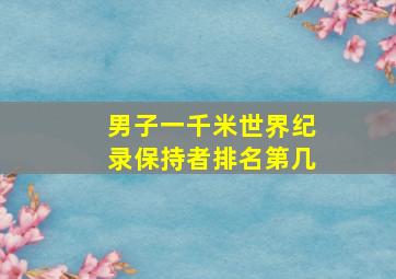 男子一千米世界纪录保持者排名第几