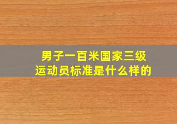 男子一百米国家三级运动员标准是什么样的