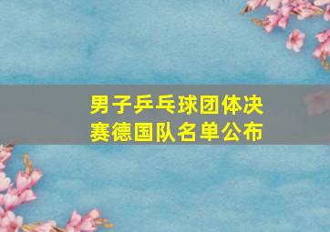 男子乒乓球团体决赛德国队名单公布