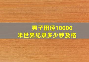 男子田径10000米世界纪录多少秒及格