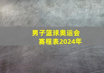 男子篮球奥运会赛程表2024年