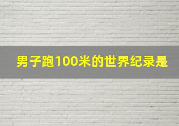 男子跑100米的世界纪录是