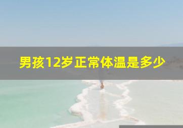 男孩12岁正常体温是多少