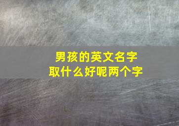 男孩的英文名字取什么好呢两个字