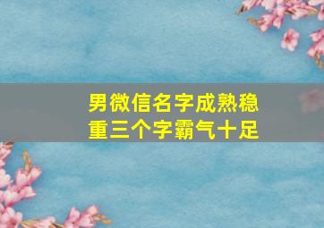 男微信名字成熟稳重三个字霸气十足