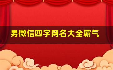 男微信四字网名大全霸气