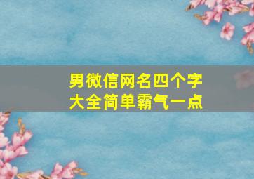 男微信网名四个字大全简单霸气一点