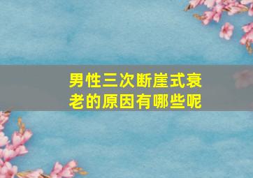 男性三次断崖式衰老的原因有哪些呢