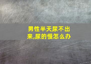 男性半天尿不出来,尿的慢怎么办