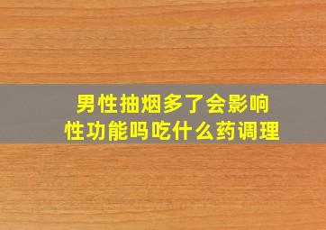 男性抽烟多了会影响性功能吗吃什么药调理