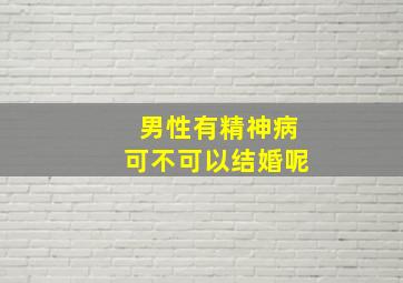 男性有精神病可不可以结婚呢