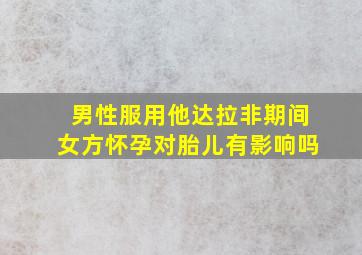 男性服用他达拉非期间女方怀孕对胎儿有影响吗