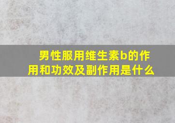 男性服用维生素b的作用和功效及副作用是什么