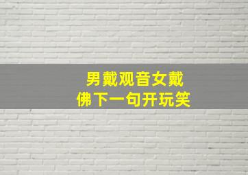 男戴观音女戴佛下一句开玩笑