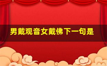 男戴观音女戴佛下一句是