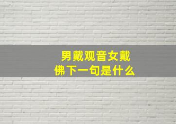 男戴观音女戴佛下一句是什么