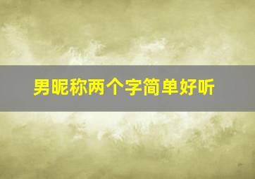 男昵称两个字简单好听