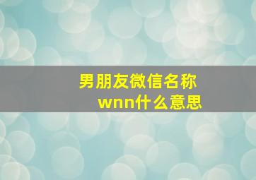 男朋友微信名称wnn什么意思