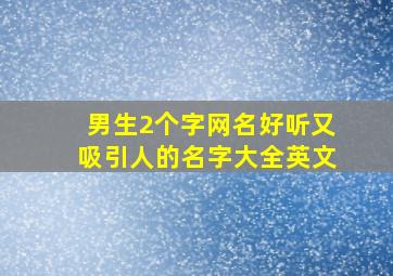 男生2个字网名好听又吸引人的名字大全英文